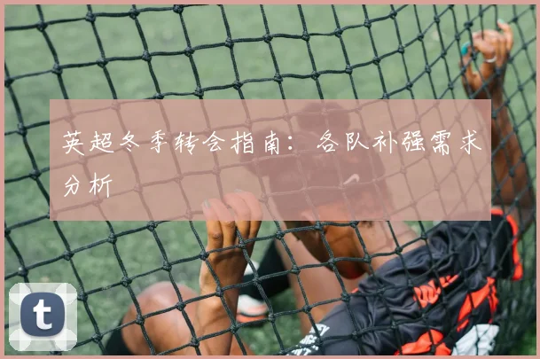 英超冬季转会指南:各队补强需求分析