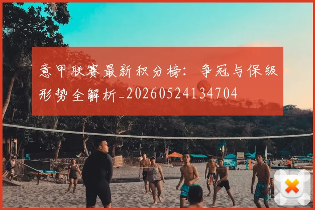 意甲联赛最新积分榜:争冠与保级形势全解析_20260524134704