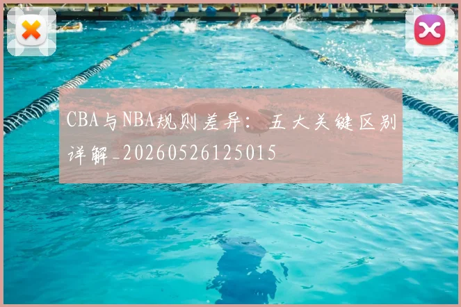 CBA与NBA规则差异:五大关键区别详解_20260526125015