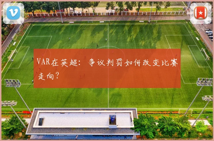 VAR在英超：争议判罚如何改变比赛走向？