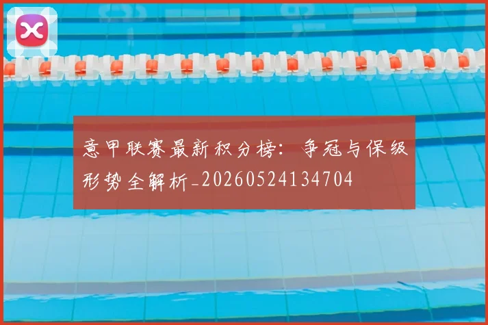 意甲联赛最新积分榜：争冠与保级形势全解析_20260524134704