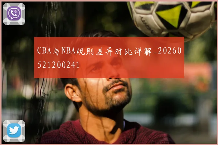 CBA与NBA规则差异对比详解_20260521200241