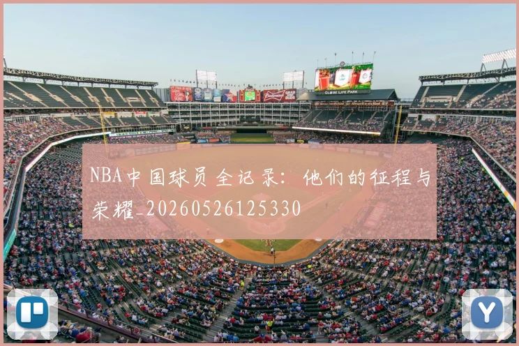 NBA中国球员全记录：他们的征程与荣耀_20260526125330
