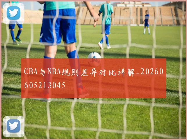 CBA与NBA规则差异对比详解_20260605213045