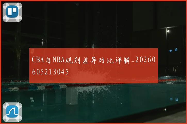 CBA与NBA规则差异对比详解_20260605213045