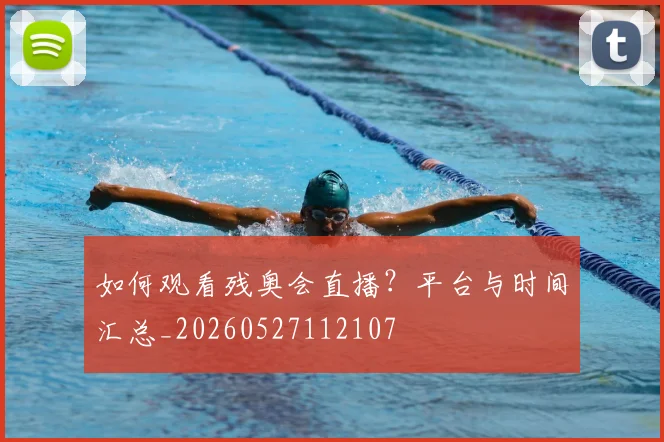 如何观看残奥会直播?平台与时间汇总_20260527112107